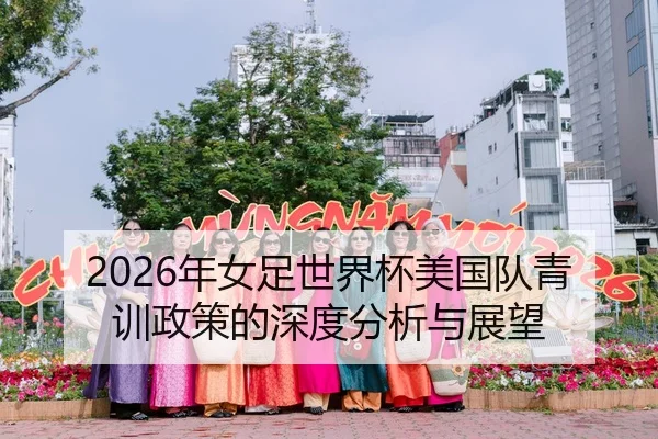 2026年女足世界杯美国队青训政策的深度分析与展望