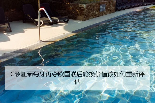 C罗随葡萄牙再夺欧国联后轮换价值该如何重新评估