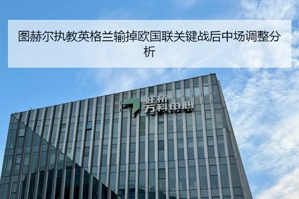 图赫尔执教英格兰输掉欧国联关键战后中场调整分析