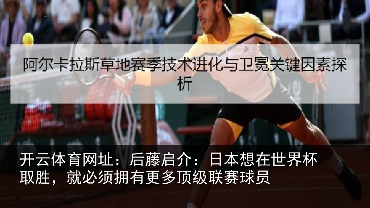 开云体育网址：后藤启介：日本想在世界杯取胜，就必须拥有更多顶级联赛球员