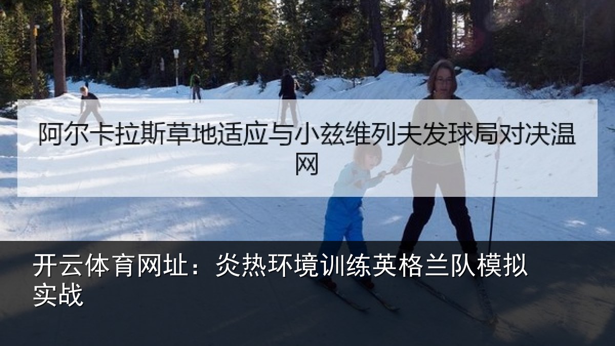 开云体育网址:炎热环境训练英格兰队模拟实战