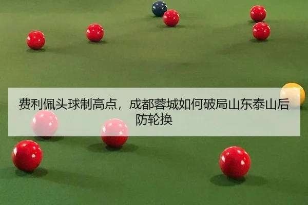 fei-li-pei-tou-qiu-zhi-gao-dian-cheng-du-rong-cheng-ru-he-po-ju-shan-dong-tai-shan-hou-fang-lun-huan-3-359.jpg