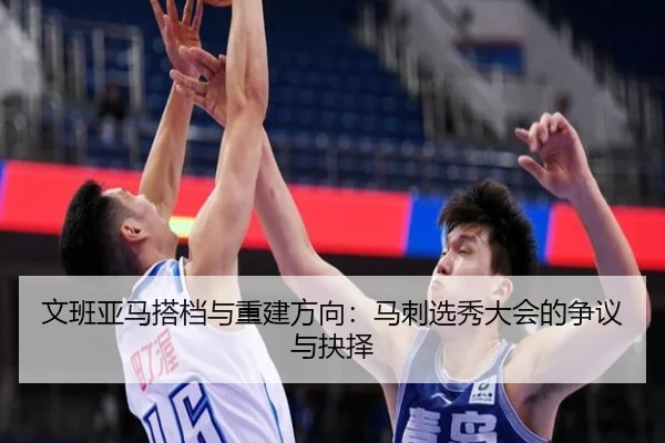 文班亚马搭档与重建方向：马刺选秀大会的争议与抉择