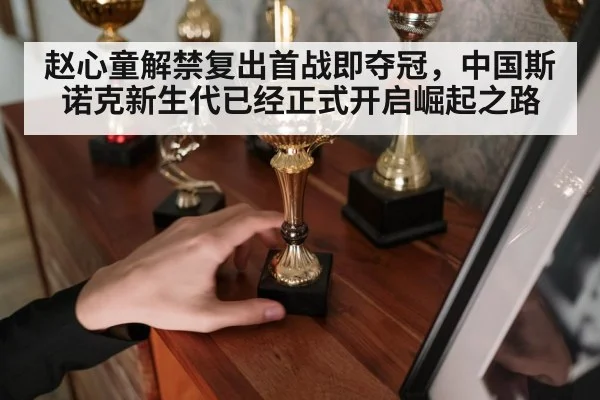 赵心童解禁复出首战即夺冠，中国斯诺克新生代已经正式开启崛起之路