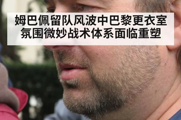 姆巴佩留队风波中巴黎更衣室氛围微妙战术体系面临重塑