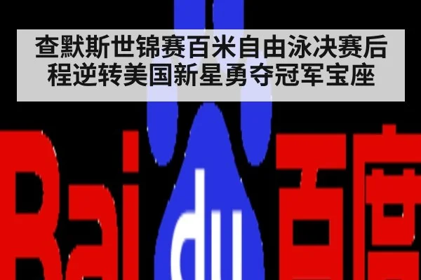 查默斯世锦赛百米自由泳决赛后程逆转美国新星勇夺冠军宝座