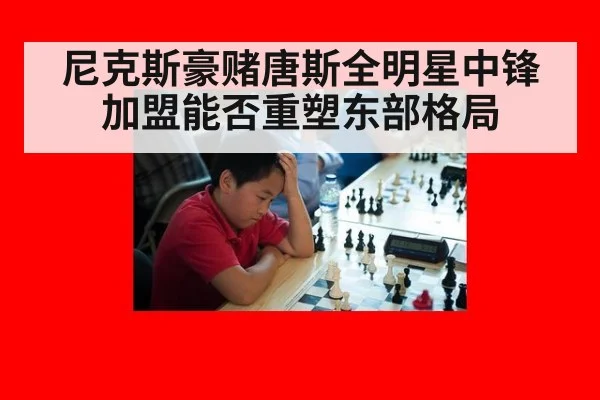 尼克斯豪赌唐斯全明星中锋加盟能否重塑东部格局